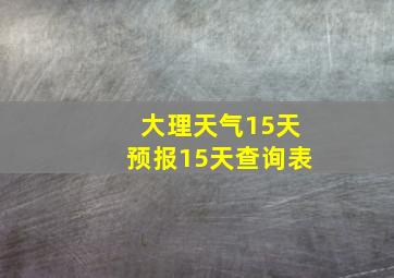 大理天气15天预报15天查询表