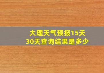 大理天气预报15天30天查询结果是多少