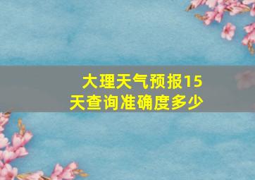 大理天气预报15天查询准确度多少