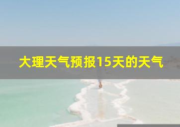 大理天气预报15天的天气