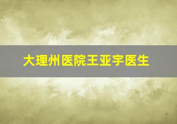 大理州医院王亚宇医生