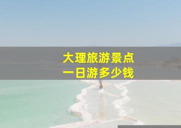 大理旅游景点一日游多少钱