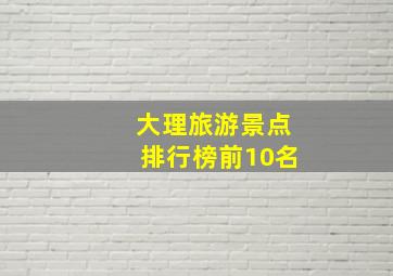 大理旅游景点排行榜前10名