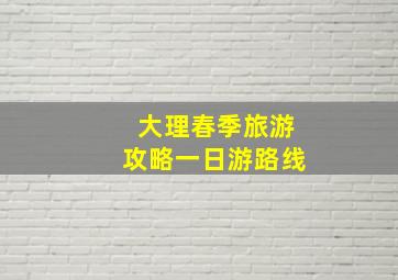 大理春季旅游攻略一日游路线