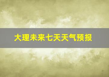 大理未来七天天气预报