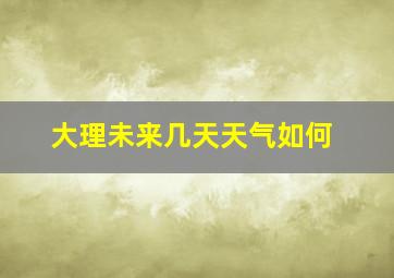 大理未来几天天气如何