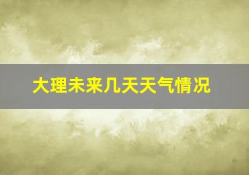 大理未来几天天气情况