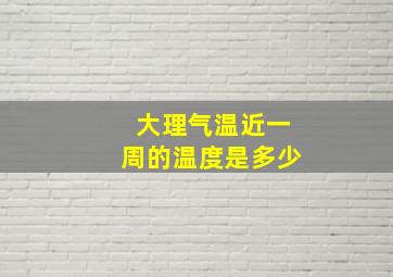 大理气温近一周的温度是多少