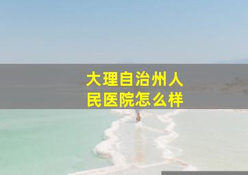 大理自治州人民医院怎么样