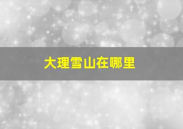 大理雪山在哪里