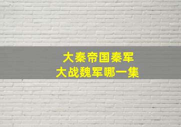 大秦帝国秦军大战魏军哪一集