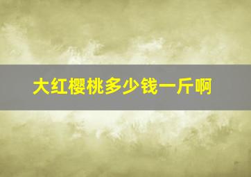 大红樱桃多少钱一斤啊