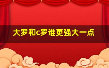 大罗和c罗谁更强大一点