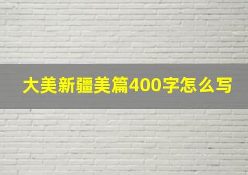 大美新疆美篇400字怎么写