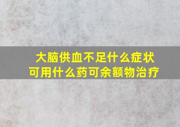 大脑供血不足什么症状可用什么药可余额物治疗