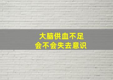 大脑供血不足会不会失去意识