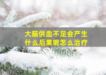 大脑供血不足会产生什么后果呢怎么治疗