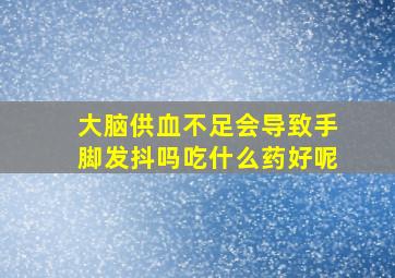 大脑供血不足会导致手脚发抖吗吃什么药好呢