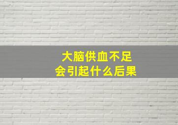 大脑供血不足会引起什么后果