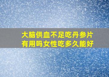 大脑供血不足吃丹参片有用吗女性吃多久能好