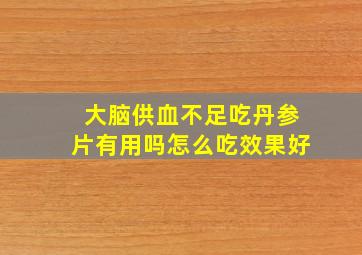 大脑供血不足吃丹参片有用吗怎么吃效果好