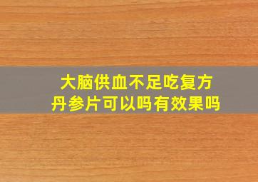 大脑供血不足吃复方丹参片可以吗有效果吗