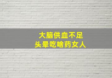 大脑供血不足头晕吃啥药女人