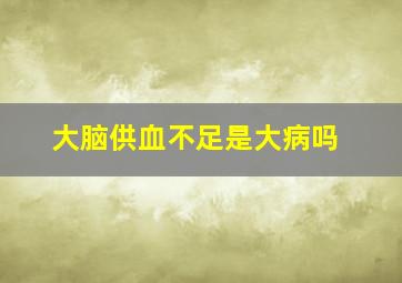 大脑供血不足是大病吗