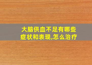 大脑供血不足有哪些症状和表现,怎么治疗