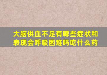 大脑供血不足有哪些症状和表现会呼吸困难吗吃什么药