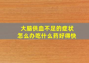 大脑供血不足的症状怎么办吃什么药好得快