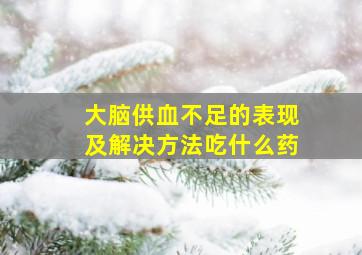 大脑供血不足的表现及解决方法吃什么药