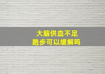 大脑供血不足跑步可以缓解吗