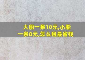 大船一条10元,小船一条8元,怎么租最省钱