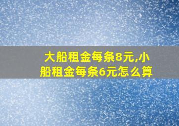 大船租金每条8元,小船租金每条6元怎么算