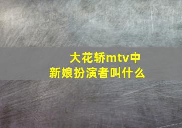 大花轿mtv中新娘扮演者叫什么