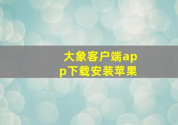 大象客户端app下载安装苹果