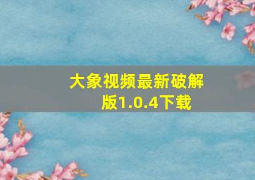 大象视频最新破解版1.0.4下载