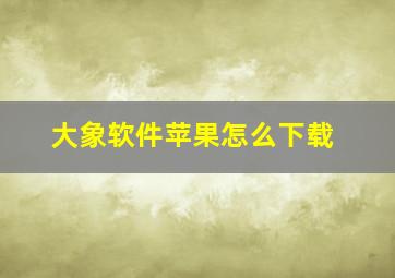 大象软件苹果怎么下载