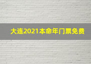 大连2021本命年门票免费