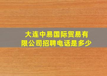 大连中易国际贸易有限公司招聘电话是多少