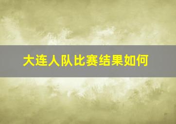 大连人队比赛结果如何