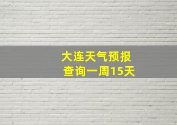 大连天气预报查询一周15天