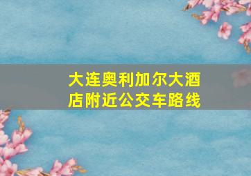 大连奥利加尔大酒店附近公交车路线