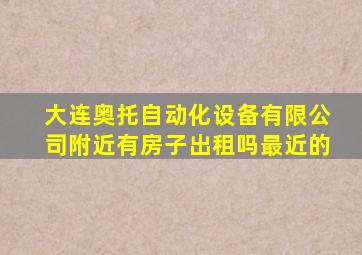 大连奥托自动化设备有限公司附近有房子出租吗最近的