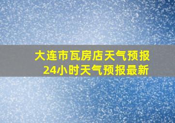 大连市瓦房店天气预报24小时天气预报最新