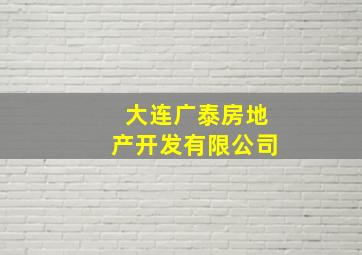 大连广泰房地产开发有限公司