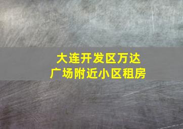 大连开发区万达广场附近小区租房