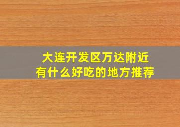 大连开发区万达附近有什么好吃的地方推荐