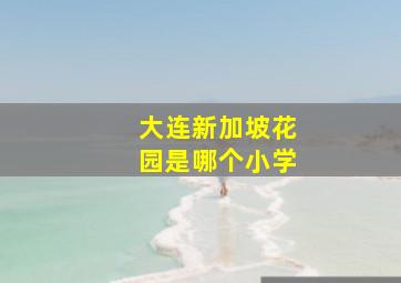 大连新加坡花园是哪个小学